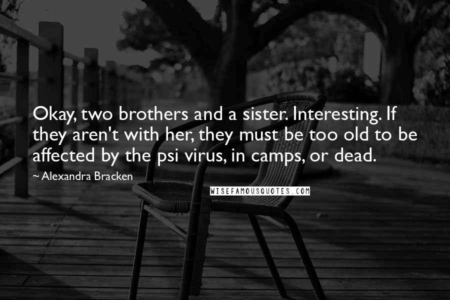 Alexandra Bracken Quotes: Okay, two brothers and a sister. Interesting. If they aren't with her, they must be too old to be affected by the psi virus, in camps, or dead.