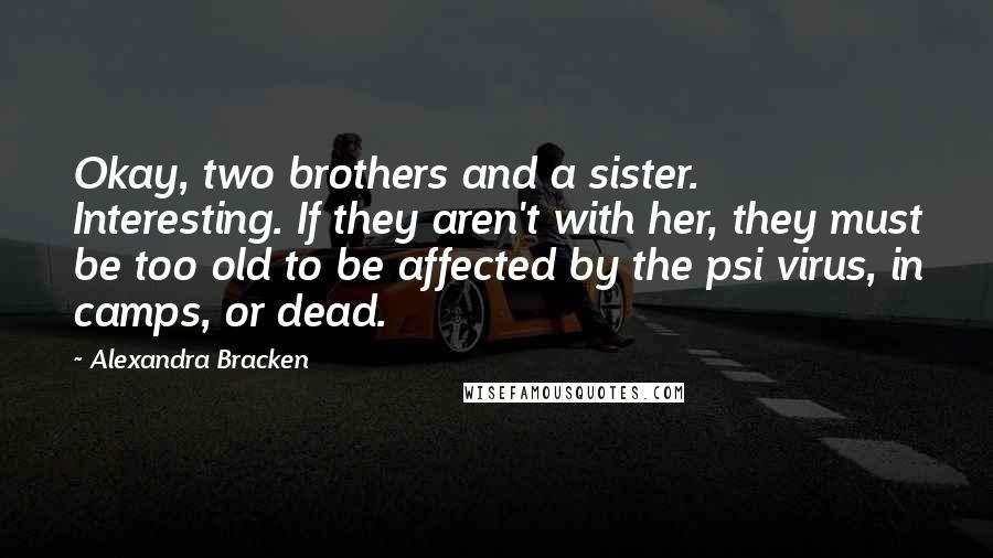 Alexandra Bracken Quotes: Okay, two brothers and a sister. Interesting. If they aren't with her, they must be too old to be affected by the psi virus, in camps, or dead.