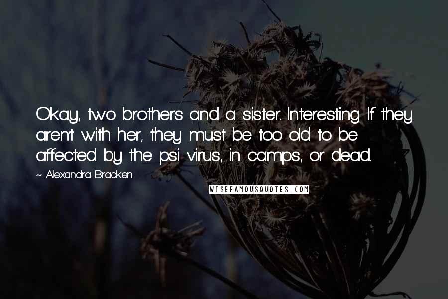 Alexandra Bracken Quotes: Okay, two brothers and a sister. Interesting. If they aren't with her, they must be too old to be affected by the psi virus, in camps, or dead.