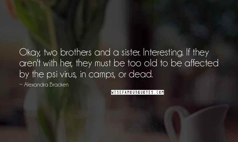 Alexandra Bracken Quotes: Okay, two brothers and a sister. Interesting. If they aren't with her, they must be too old to be affected by the psi virus, in camps, or dead.