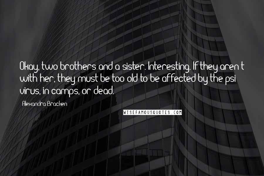 Alexandra Bracken Quotes: Okay, two brothers and a sister. Interesting. If they aren't with her, they must be too old to be affected by the psi virus, in camps, or dead.