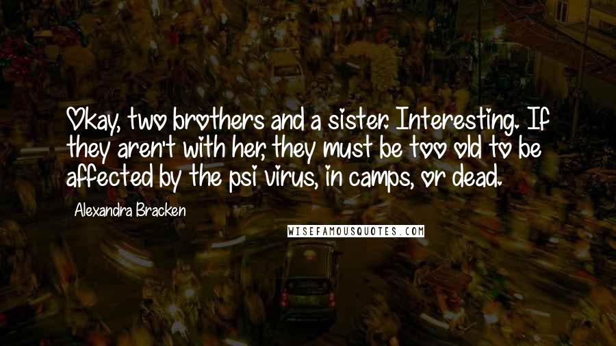 Alexandra Bracken Quotes: Okay, two brothers and a sister. Interesting. If they aren't with her, they must be too old to be affected by the psi virus, in camps, or dead.