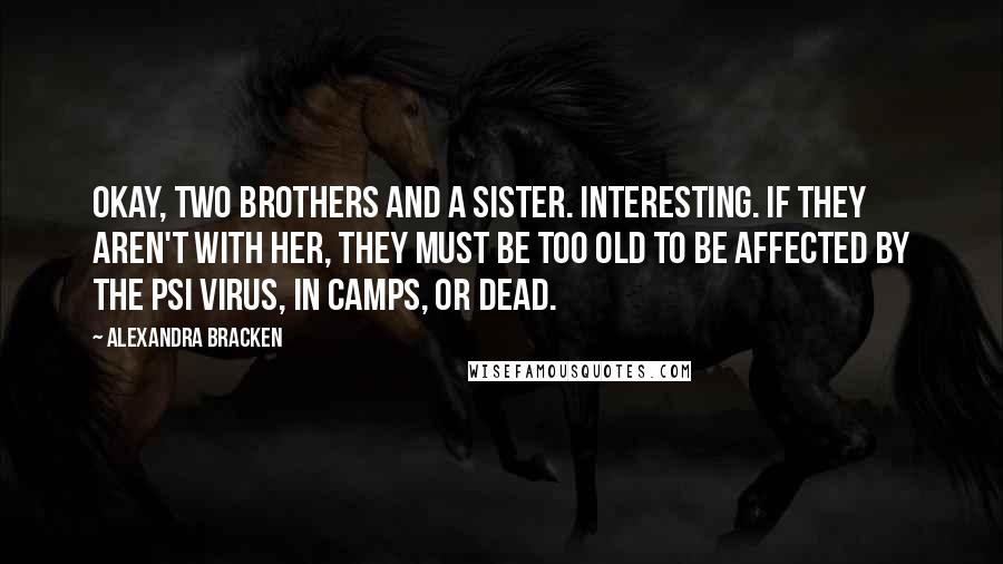 Alexandra Bracken Quotes: Okay, two brothers and a sister. Interesting. If they aren't with her, they must be too old to be affected by the psi virus, in camps, or dead.