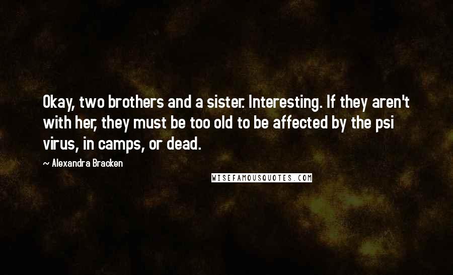 Alexandra Bracken Quotes: Okay, two brothers and a sister. Interesting. If they aren't with her, they must be too old to be affected by the psi virus, in camps, or dead.