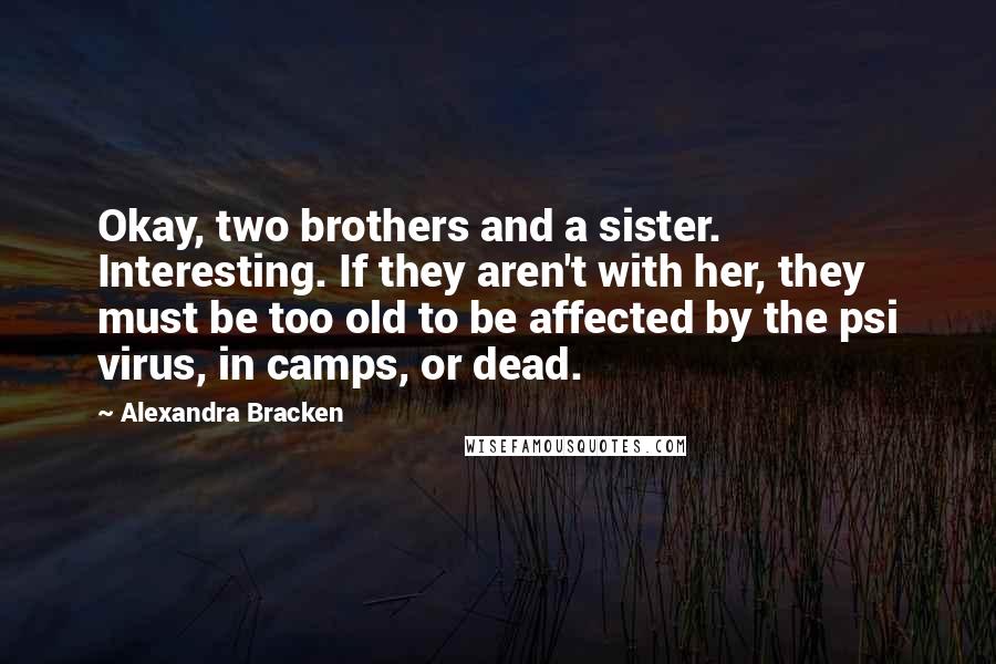 Alexandra Bracken Quotes: Okay, two brothers and a sister. Interesting. If they aren't with her, they must be too old to be affected by the psi virus, in camps, or dead.
