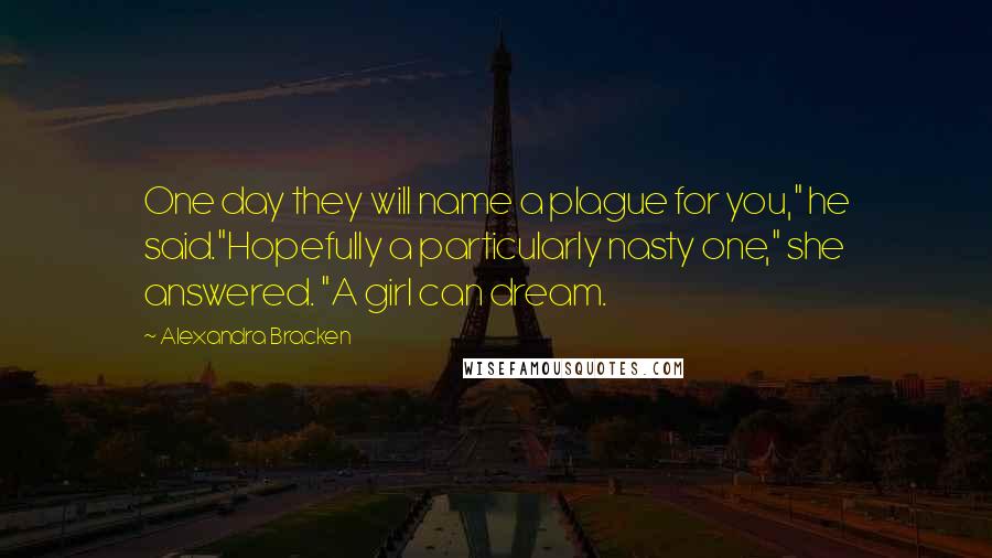 Alexandra Bracken Quotes: One day they will name a plague for you," he said."Hopefully a particularly nasty one," she answered. "A girl can dream.