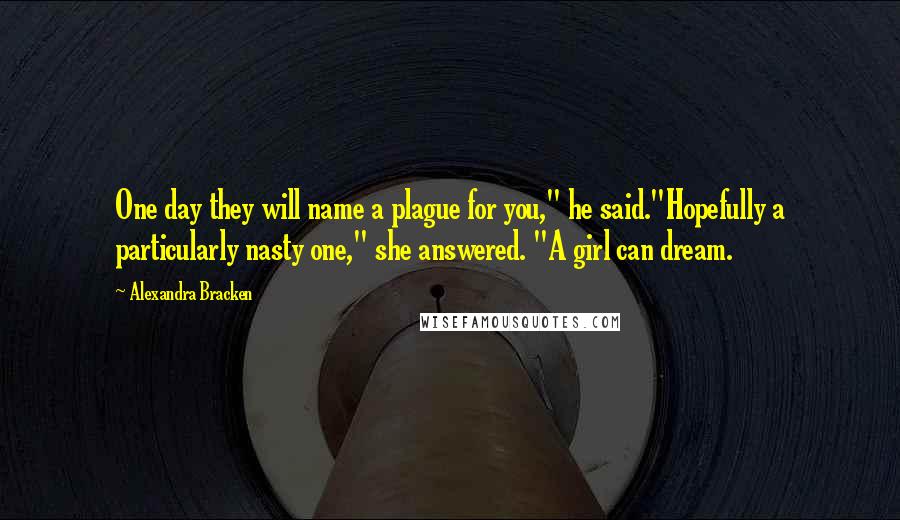 Alexandra Bracken Quotes: One day they will name a plague for you," he said."Hopefully a particularly nasty one," she answered. "A girl can dream.