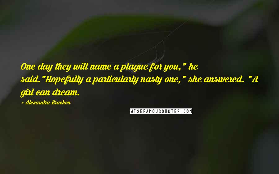 Alexandra Bracken Quotes: One day they will name a plague for you," he said."Hopefully a particularly nasty one," she answered. "A girl can dream.