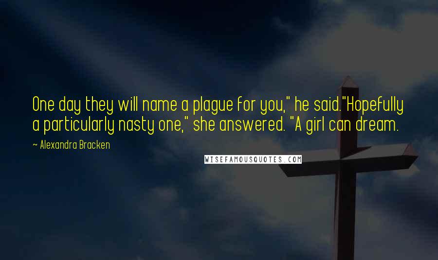 Alexandra Bracken Quotes: One day they will name a plague for you," he said."Hopefully a particularly nasty one," she answered. "A girl can dream.