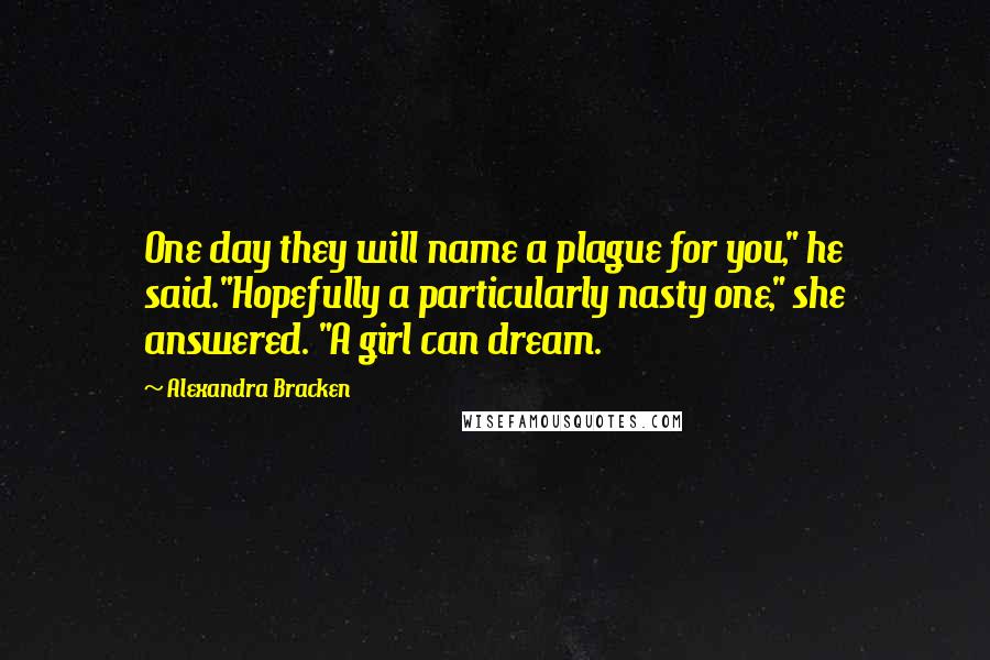 Alexandra Bracken Quotes: One day they will name a plague for you," he said."Hopefully a particularly nasty one," she answered. "A girl can dream.