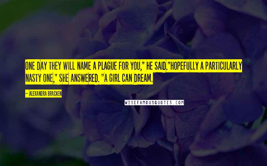 Alexandra Bracken Quotes: One day they will name a plague for you," he said."Hopefully a particularly nasty one," she answered. "A girl can dream.