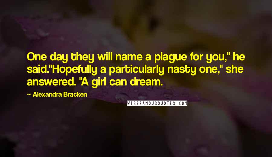 Alexandra Bracken Quotes: One day they will name a plague for you," he said."Hopefully a particularly nasty one," she answered. "A girl can dream.