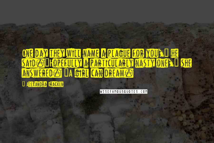 Alexandra Bracken Quotes: One day they will name a plague for you," he said."Hopefully a particularly nasty one," she answered. "A girl can dream.