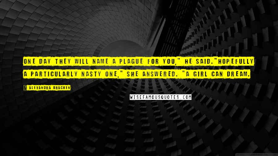 Alexandra Bracken Quotes: One day they will name a plague for you," he said."Hopefully a particularly nasty one," she answered. "A girl can dream.