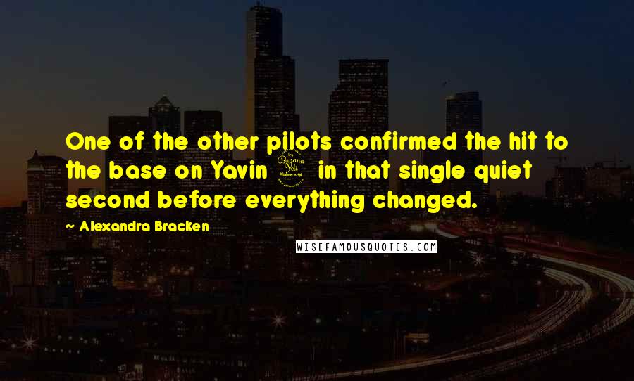 Alexandra Bracken Quotes: One of the other pilots confirmed the hit to the base on Yavin 4 in that single quiet second before everything changed.