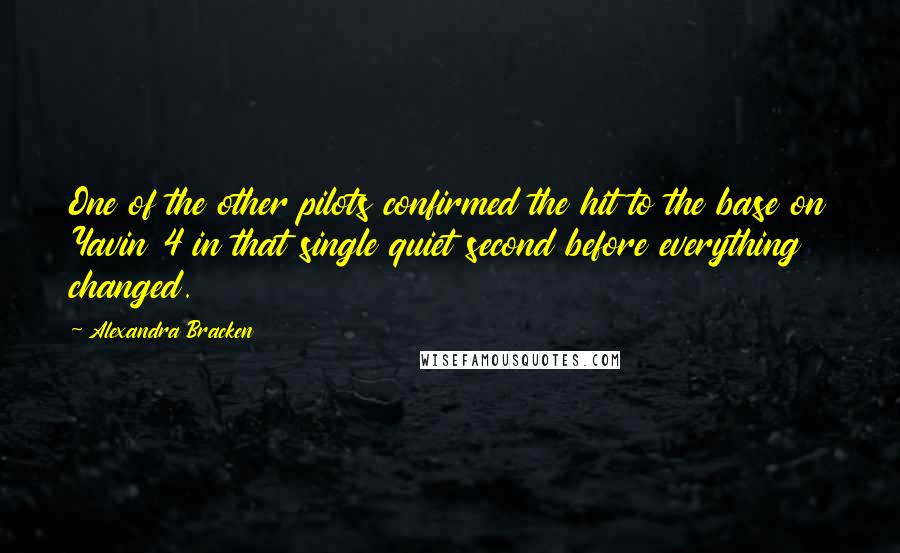 Alexandra Bracken Quotes: One of the other pilots confirmed the hit to the base on Yavin 4 in that single quiet second before everything changed.