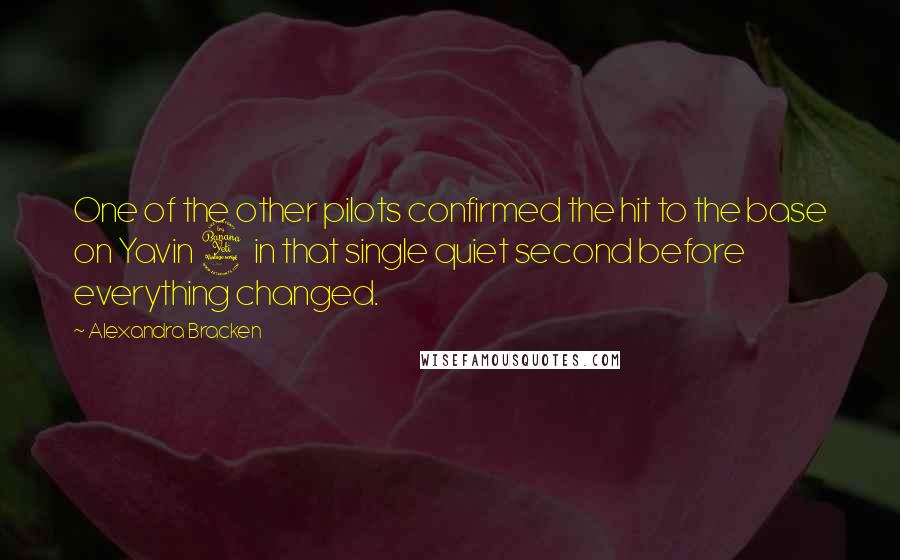 Alexandra Bracken Quotes: One of the other pilots confirmed the hit to the base on Yavin 4 in that single quiet second before everything changed.