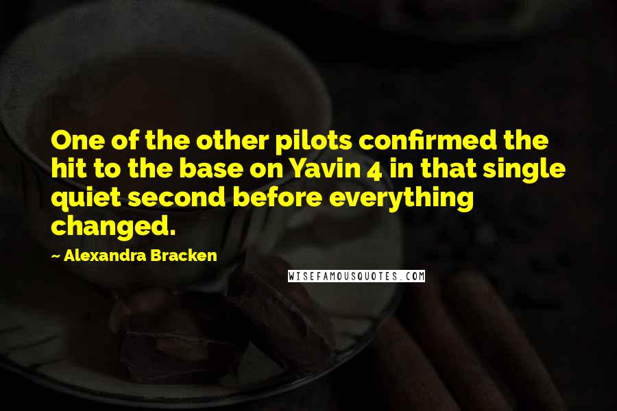 Alexandra Bracken Quotes: One of the other pilots confirmed the hit to the base on Yavin 4 in that single quiet second before everything changed.