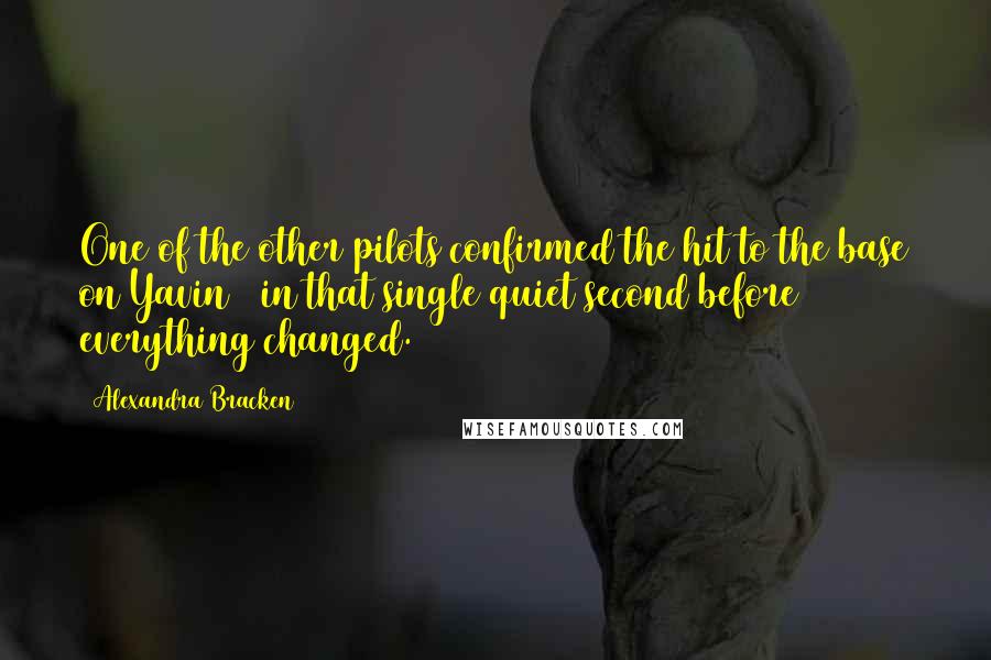 Alexandra Bracken Quotes: One of the other pilots confirmed the hit to the base on Yavin 4 in that single quiet second before everything changed.