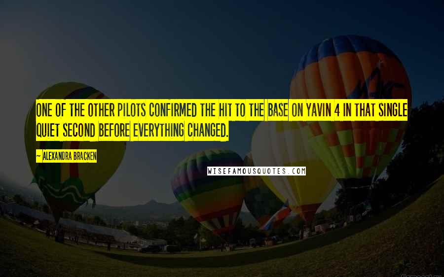 Alexandra Bracken Quotes: One of the other pilots confirmed the hit to the base on Yavin 4 in that single quiet second before everything changed.