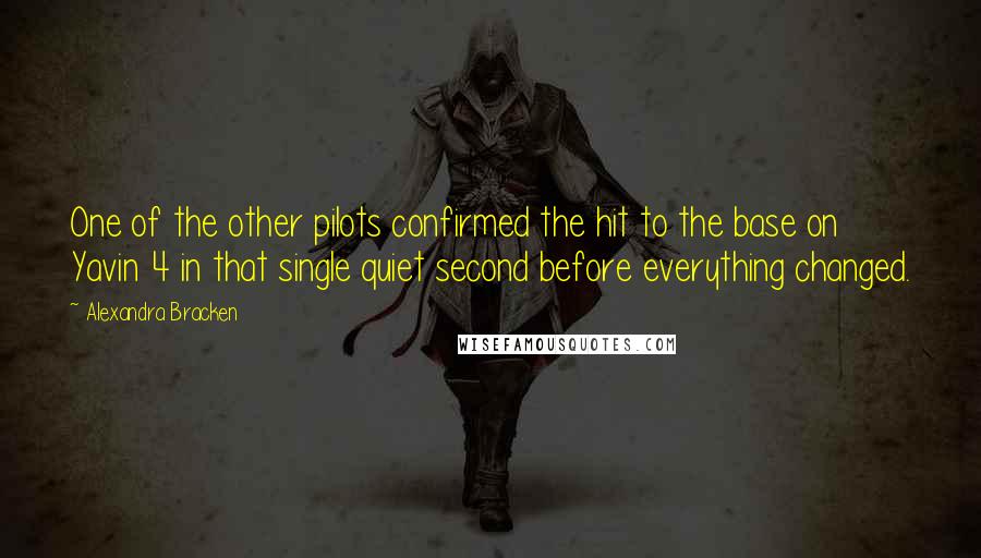 Alexandra Bracken Quotes: One of the other pilots confirmed the hit to the base on Yavin 4 in that single quiet second before everything changed.