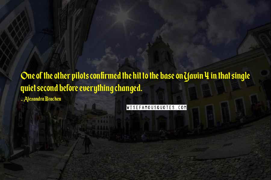 Alexandra Bracken Quotes: One of the other pilots confirmed the hit to the base on Yavin 4 in that single quiet second before everything changed.