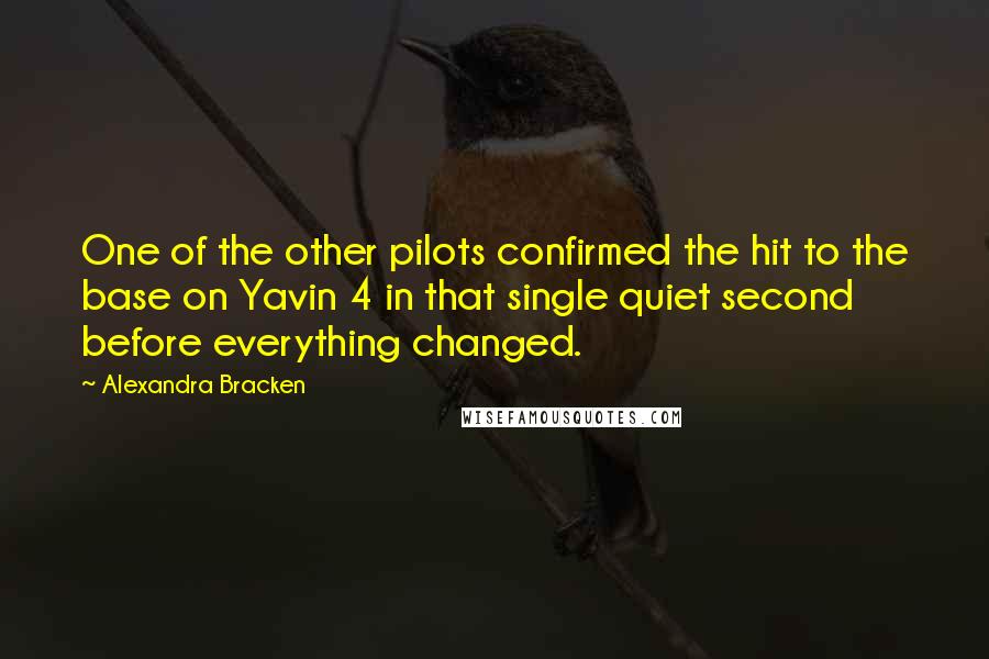 Alexandra Bracken Quotes: One of the other pilots confirmed the hit to the base on Yavin 4 in that single quiet second before everything changed.