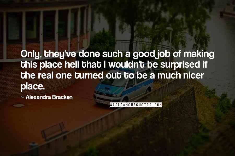 Alexandra Bracken Quotes: Only, they've done such a good job of making this place hell that I wouldn't be surprised if the real one turned out to be a much nicer place.