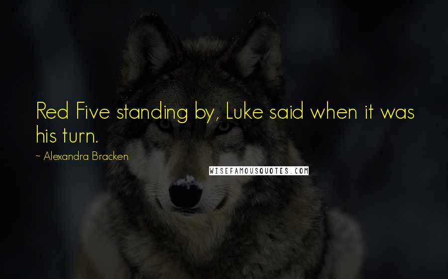 Alexandra Bracken Quotes: Red Five standing by, Luke said when it was his turn.