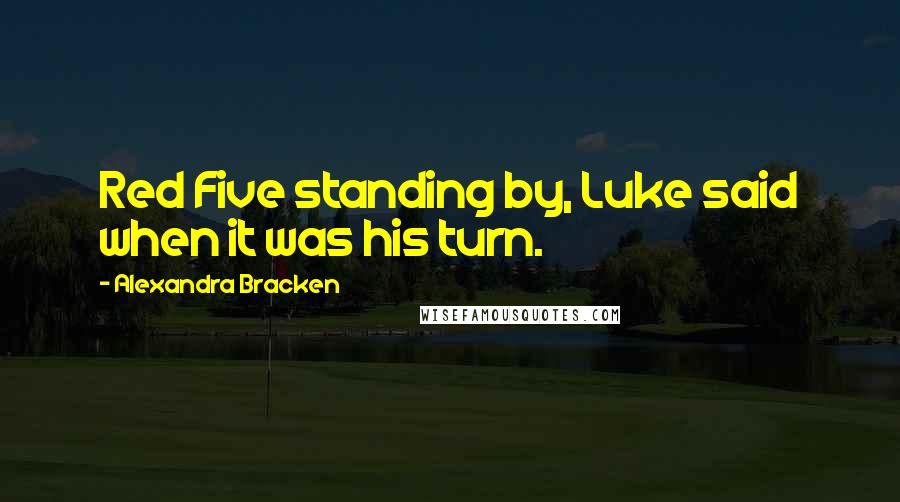 Alexandra Bracken Quotes: Red Five standing by, Luke said when it was his turn.
