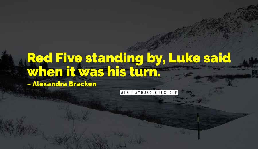 Alexandra Bracken Quotes: Red Five standing by, Luke said when it was his turn.