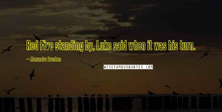 Alexandra Bracken Quotes: Red Five standing by, Luke said when it was his turn.