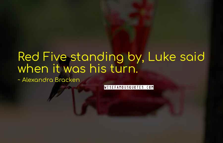 Alexandra Bracken Quotes: Red Five standing by, Luke said when it was his turn.