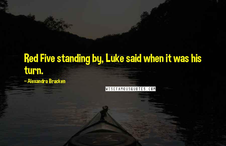 Alexandra Bracken Quotes: Red Five standing by, Luke said when it was his turn.