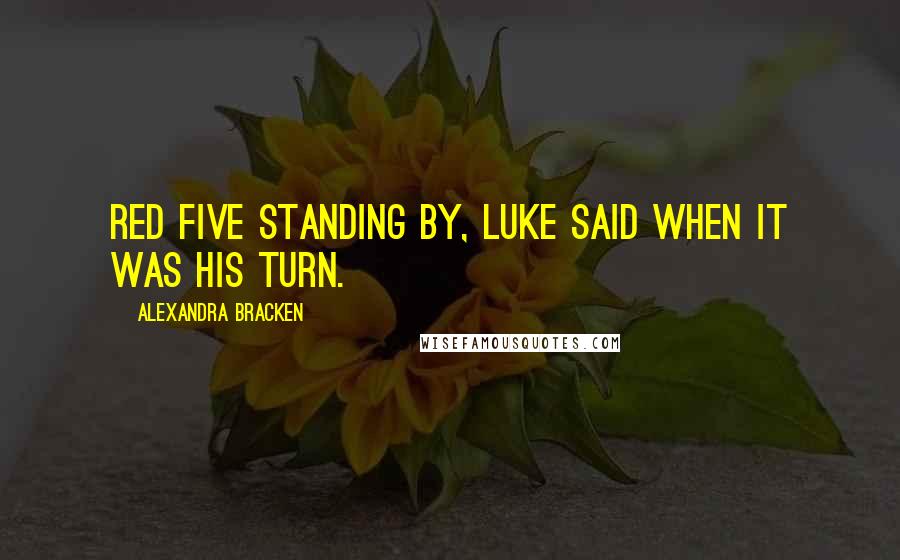 Alexandra Bracken Quotes: Red Five standing by, Luke said when it was his turn.