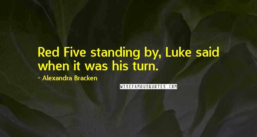 Alexandra Bracken Quotes: Red Five standing by, Luke said when it was his turn.