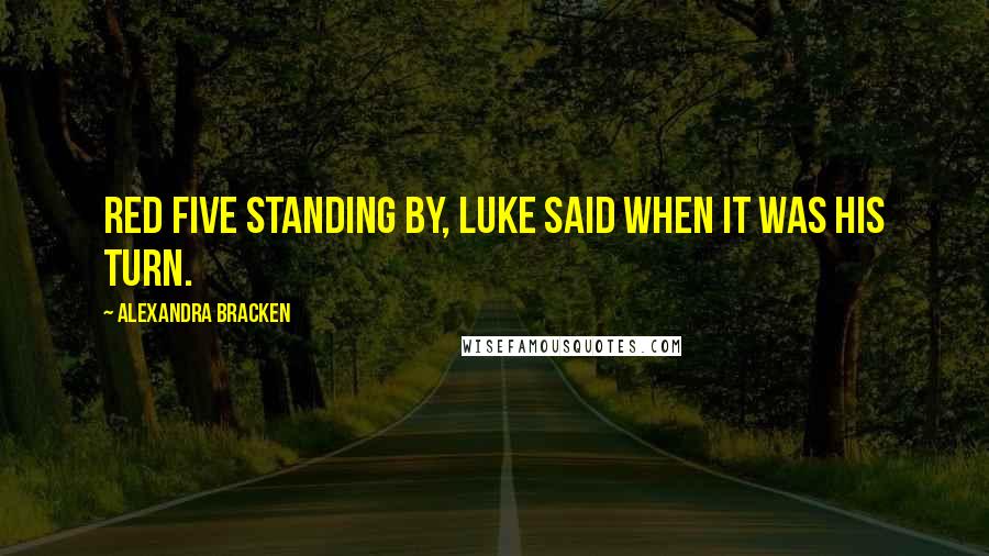 Alexandra Bracken Quotes: Red Five standing by, Luke said when it was his turn.