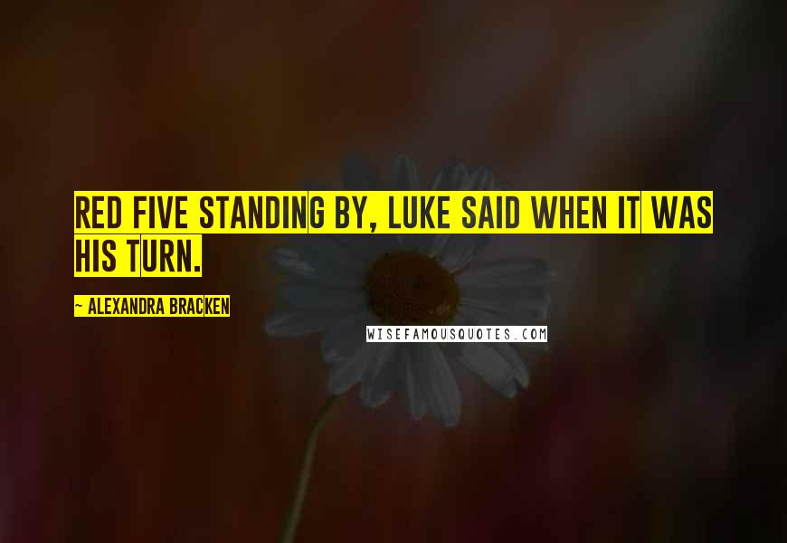 Alexandra Bracken Quotes: Red Five standing by, Luke said when it was his turn.