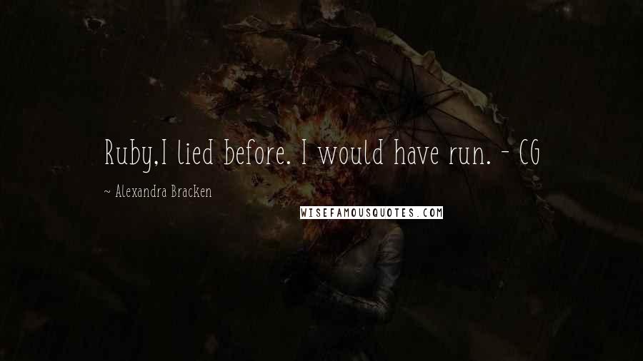 Alexandra Bracken Quotes: Ruby,I lied before. I would have run. - CG