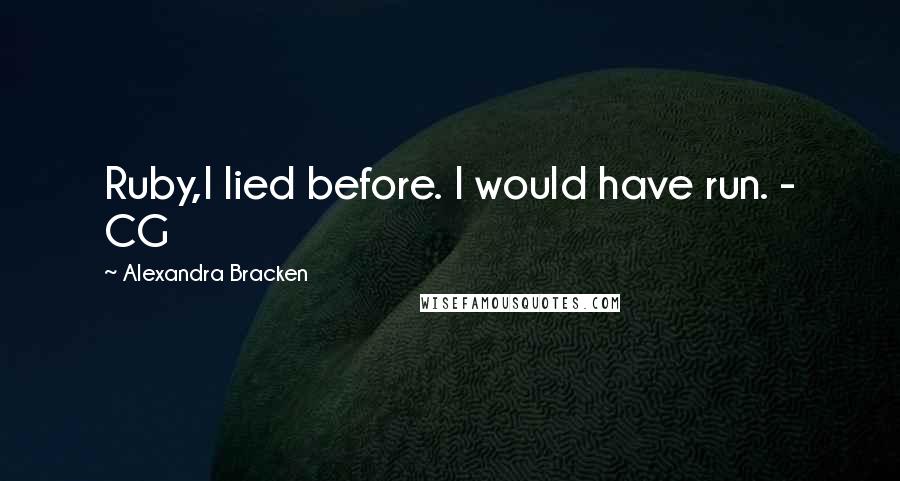 Alexandra Bracken Quotes: Ruby,I lied before. I would have run. - CG