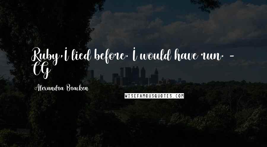 Alexandra Bracken Quotes: Ruby,I lied before. I would have run. - CG