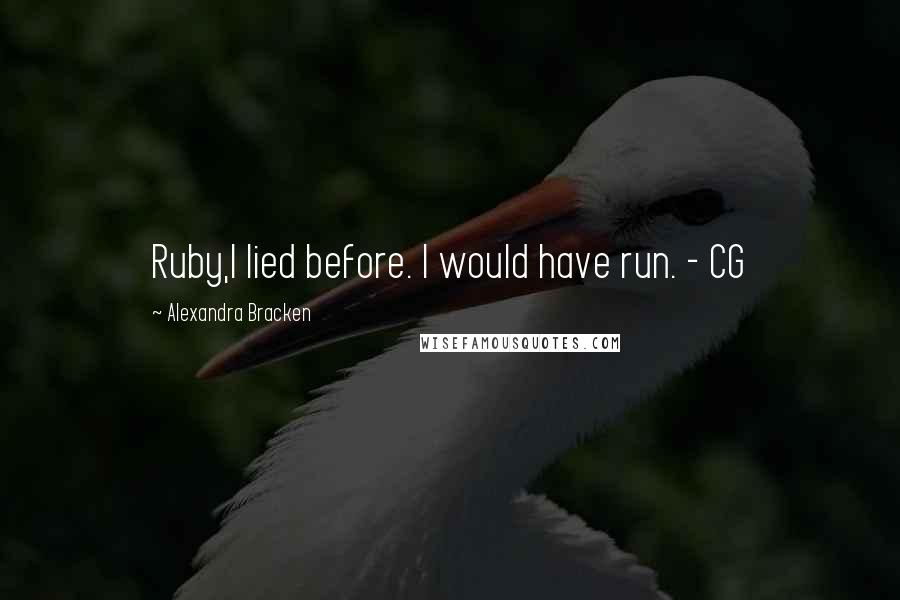 Alexandra Bracken Quotes: Ruby,I lied before. I would have run. - CG