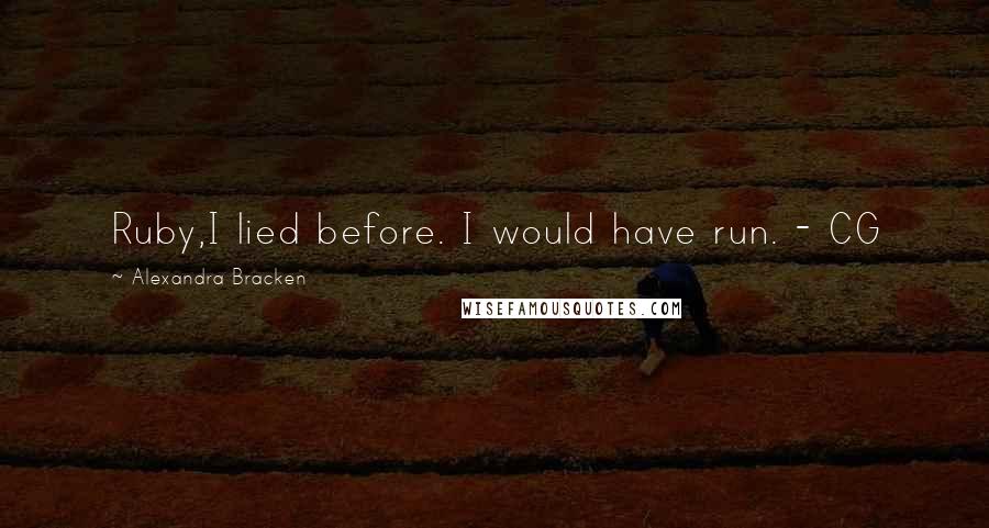 Alexandra Bracken Quotes: Ruby,I lied before. I would have run. - CG