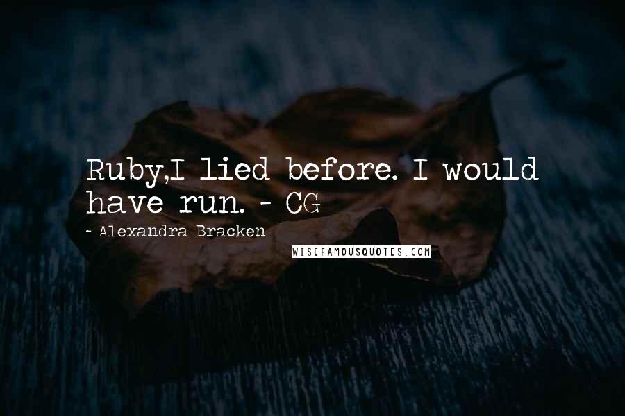 Alexandra Bracken Quotes: Ruby,I lied before. I would have run. - CG