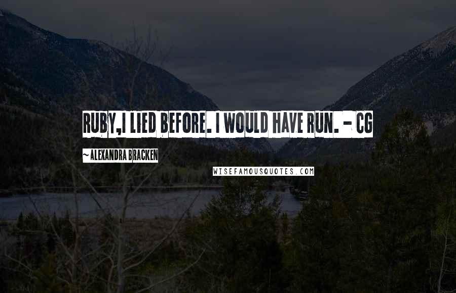 Alexandra Bracken Quotes: Ruby,I lied before. I would have run. - CG