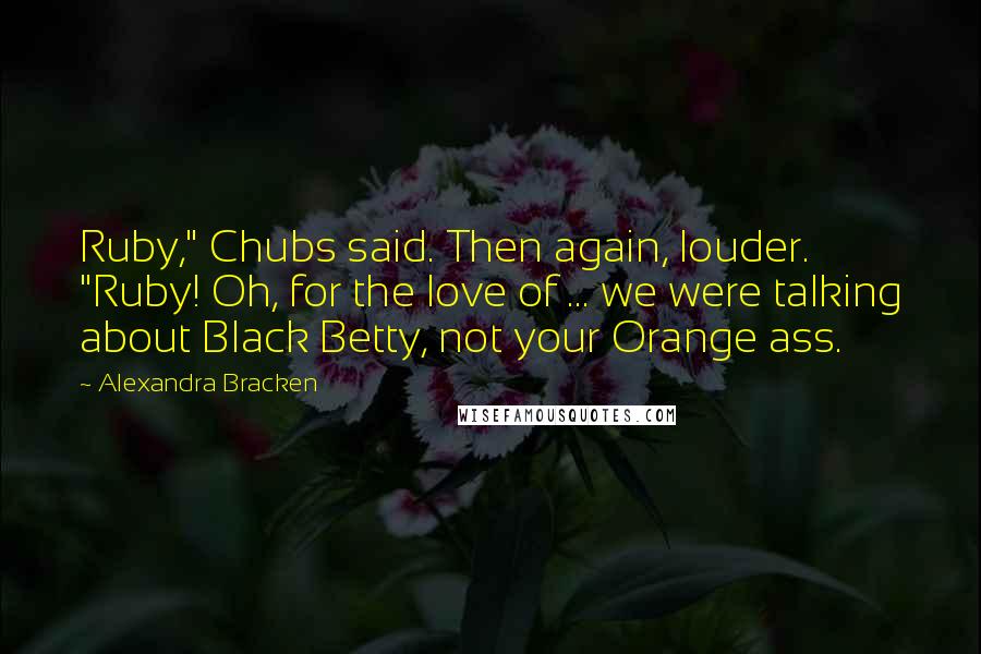 Alexandra Bracken Quotes: Ruby," Chubs said. Then again, louder. "Ruby! Oh, for the love of ... we were talking about Black Betty, not your Orange ass.