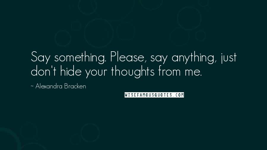 Alexandra Bracken Quotes: Say something. Please, say anything, just don't hide your thoughts from me.