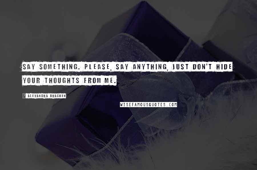 Alexandra Bracken Quotes: Say something. Please, say anything, just don't hide your thoughts from me.