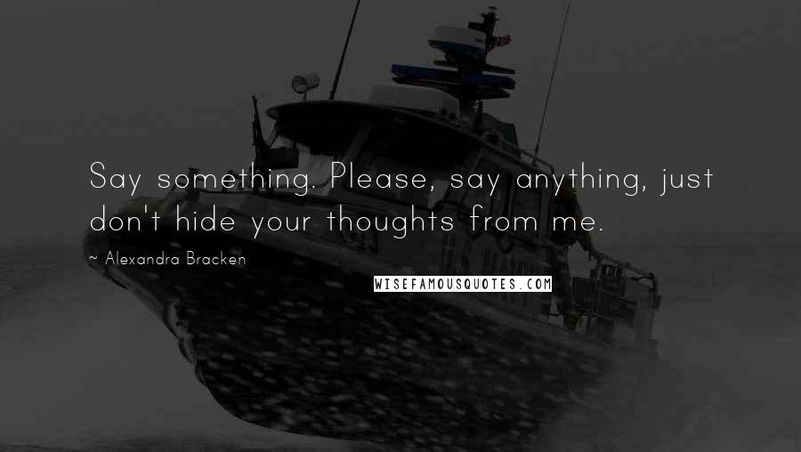 Alexandra Bracken Quotes: Say something. Please, say anything, just don't hide your thoughts from me.