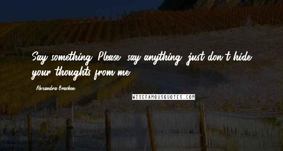 Alexandra Bracken Quotes: Say something. Please, say anything, just don't hide your thoughts from me.